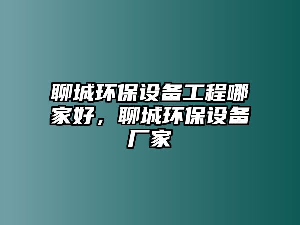 聊城環(huán)保設(shè)備工程哪家好，聊城環(huán)保設(shè)備廠家