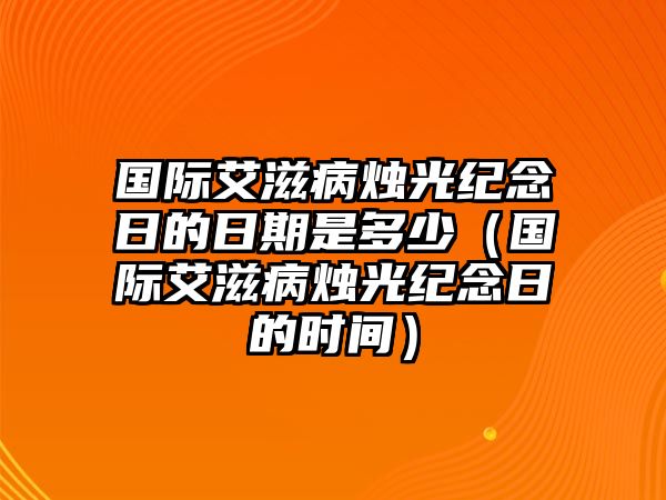 國際艾滋病燭光紀念日的日期是多少（國際艾滋病燭光紀念日的時間）