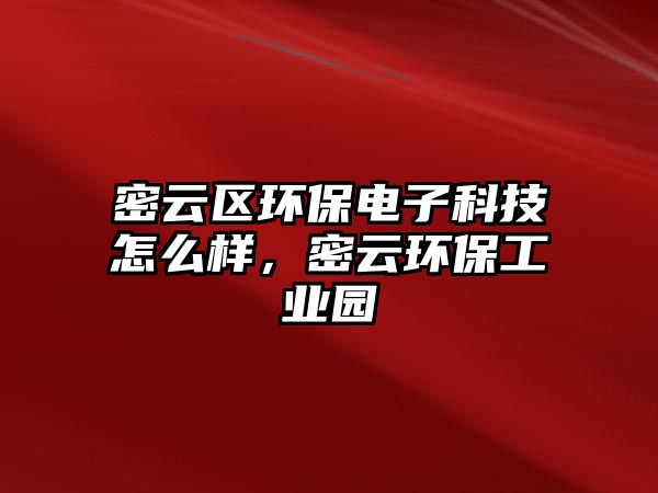 密云區(qū)環(huán)保電子科技怎么樣，密云環(huán)保工業(yè)園