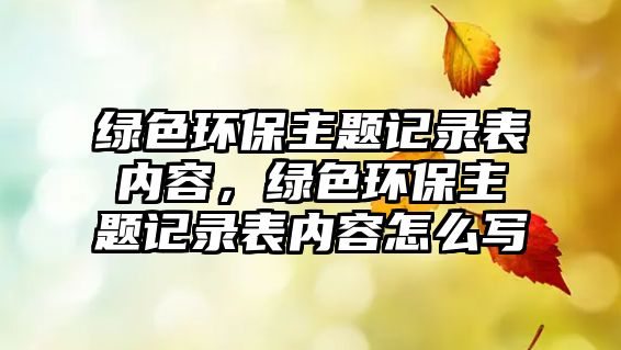 綠色環(huán)保主題記錄表內容，綠色環(huán)保主題記錄表內容怎么寫