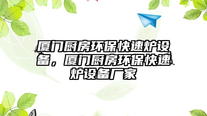 廈門廚房環(huán)?？焖贍t設備，廈門廚房環(huán)?？焖贍t設備廠家