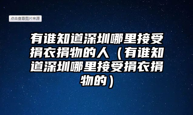 有誰知道深圳哪里接受捐衣捐物的人（有誰知道深圳哪里接受捐衣捐物的）