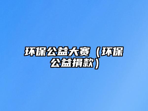 環(huán)保公益大賽（環(huán)保公益捐款）