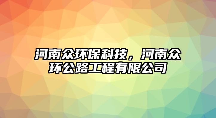 河南眾環(huán)?？萍?，河南眾環(huán)公路工程有限公司