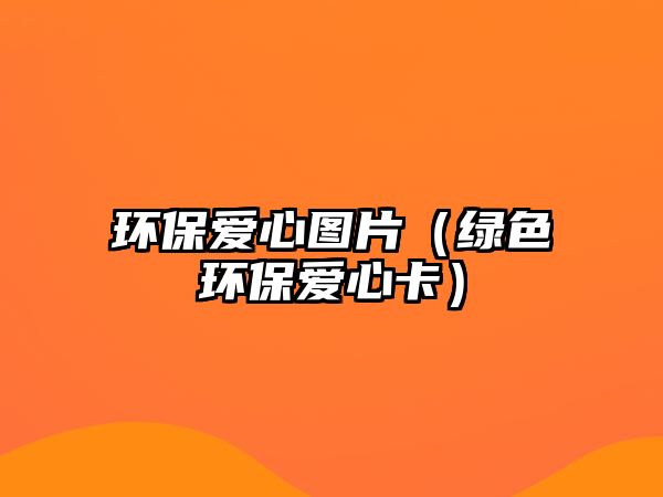 環(huán)保愛心圖片（綠色環(huán)保愛心卡）