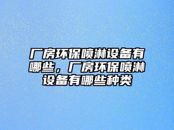 廠房環(huán)保噴淋設(shè)備有哪些，廠房環(huán)保噴淋設(shè)備有哪些種類