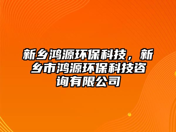 新鄉(xiāng)鴻源環(huán)?？萍?，新鄉(xiāng)市鴻源環(huán)?？萍甲稍冇邢薰? class=