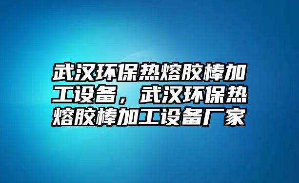 武漢環(huán)保熱熔膠棒加工設(shè)備，武漢環(huán)保熱熔膠棒加工設(shè)備廠家