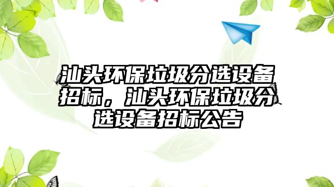 汕頭環(huán)保垃圾分選設備招標，汕頭環(huán)保垃圾分選設備招標公告