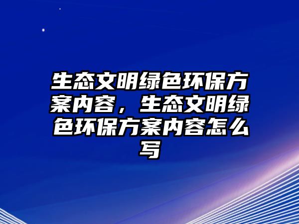 生態(tài)文明綠色環(huán)保方案內(nèi)容，生態(tài)文明綠色環(huán)保方案內(nèi)容怎么寫