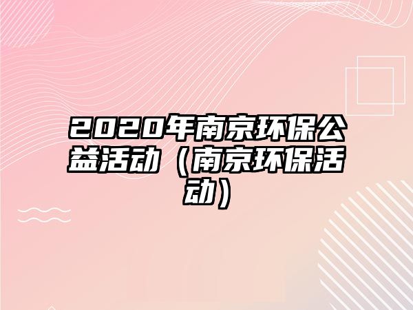 2020年南京環(huán)保公益活動(dòng)（南京環(huán)?；顒?dòng)）