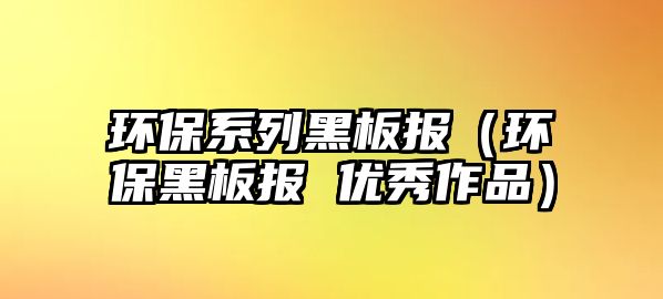 環(huán)保系列黑板報（環(huán)保黑板報 優(yōu)秀作品）