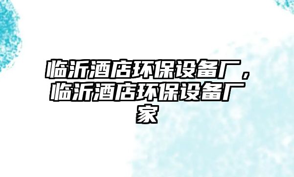 臨沂酒店環(huán)保設(shè)備廠，臨沂酒店環(huán)保設(shè)備廠家