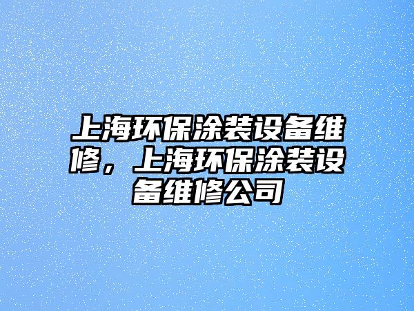 上海環(huán)保涂裝設(shè)備維修，上海環(huán)保涂裝設(shè)備維修公司