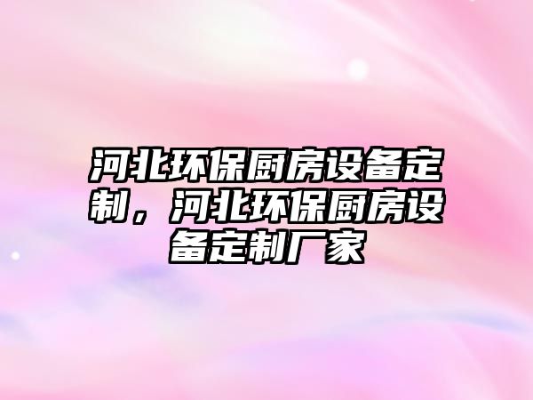 河北環(huán)保廚房設(shè)備定制，河北環(huán)保廚房設(shè)備定制廠家