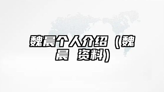 魏晨個(gè)人介紹（魏晨 資料）