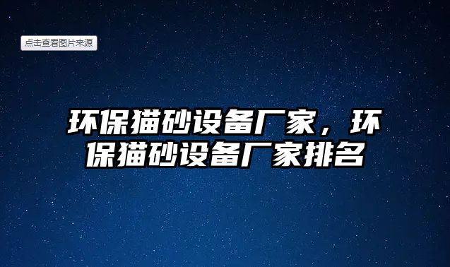 環(huán)保貓砂設(shè)備廠家，環(huán)保貓砂設(shè)備廠家排名