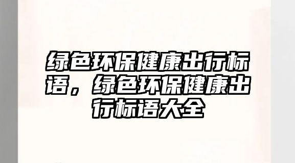 綠色環(huán)保健康出行標語，綠色環(huán)保健康出行標語大全