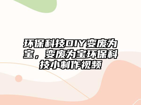 環(huán)保科技DIY變廢為寶，變廢為寶環(huán)保科技小制作視頻