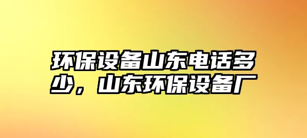 環(huán)保設(shè)備山東電話多少，山東環(huán)保設(shè)備廠