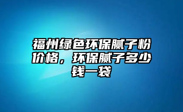 福州綠色環(huán)保膩?zhàn)臃蹆r(jià)格，環(huán)保膩?zhàn)佣嗌馘X(qián)一袋