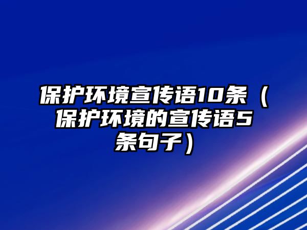 保護(hù)環(huán)境宣傳語10條（保護(hù)環(huán)境的宣傳語5條句子）