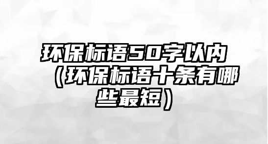 環(huán)保標語50字以內(nèi)（環(huán)保標語十條有哪些最短）