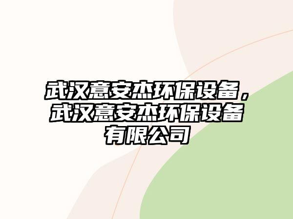 武漢意安杰環(huán)保設(shè)備，武漢意安杰環(huán)保設(shè)備有限公司