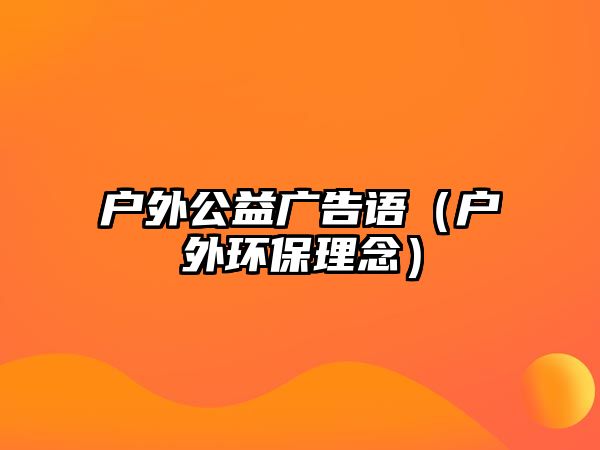 戶外公益廣告語（戶外環(huán)保理念）