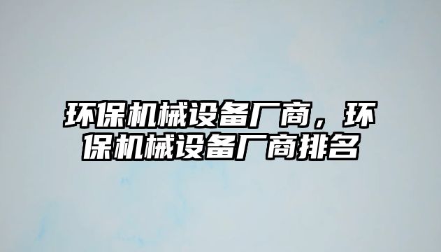 環(huán)保機(jī)械設(shè)備廠商，環(huán)保機(jī)械設(shè)備廠商排名