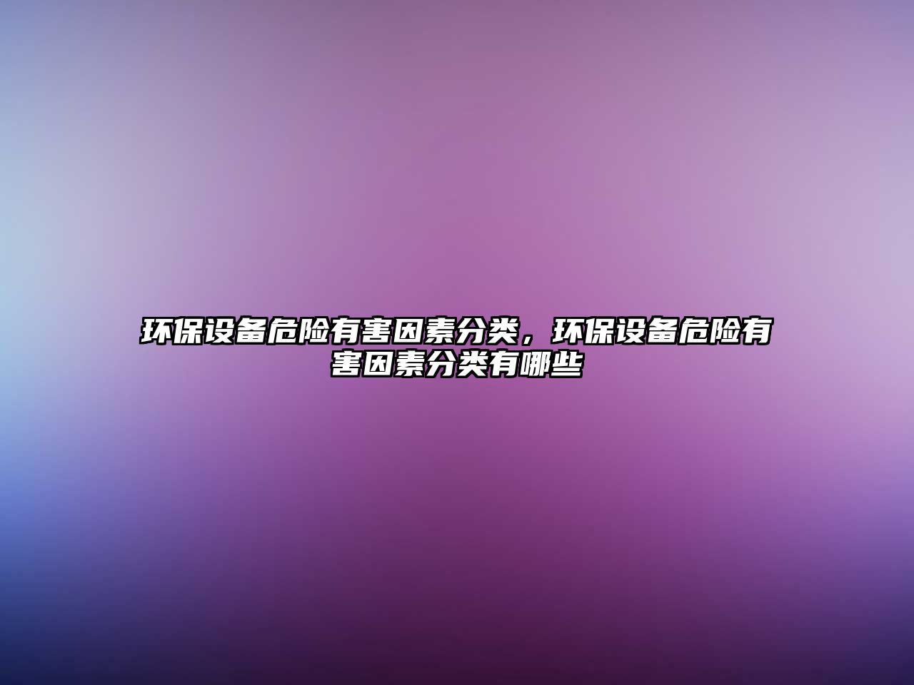 環(huán)保設(shè)備危險有害因素分類，環(huán)保設(shè)備危險有害因素分類有哪些