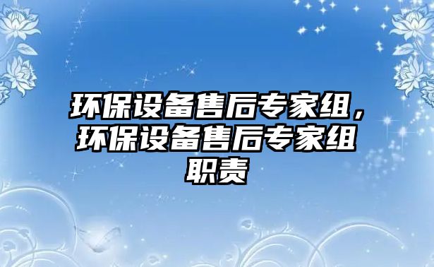 環(huán)保設備售后專家組，環(huán)保設備售后專家組職責