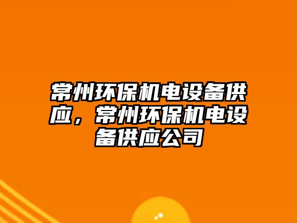 常州環(huán)保機電設備供應，常州環(huán)保機電設備供應公司