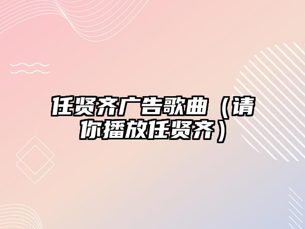 任賢齊廣告歌曲（請你播放任賢齊）