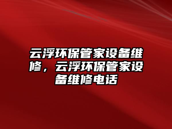 云浮環(huán)保管家設(shè)備維修，云浮環(huán)保管家設(shè)備維修電話