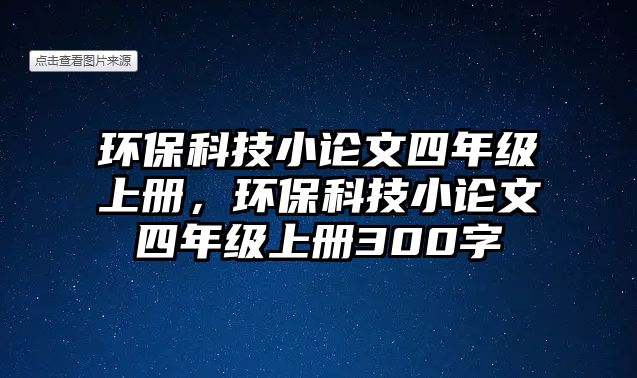 環(huán)保科技小論文四年級(jí)上冊(cè)，環(huán)?？萍夹≌撐乃哪昙?jí)上冊(cè)300字