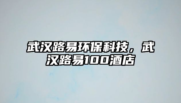 武漢路易環(huán)保科技，武漢路易100酒店