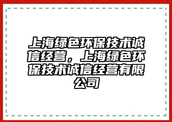 上海綠色環(huán)保技術誠信經(jīng)營，上海綠色環(huán)保技術誠信經(jīng)營有限公司