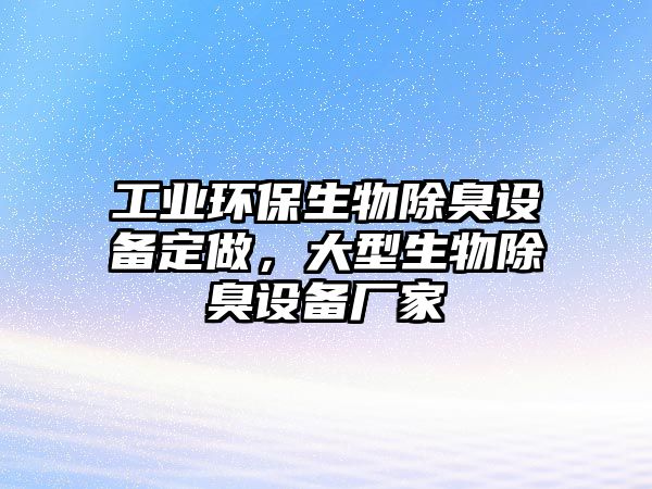 工業(yè)環(huán)保生物除臭設(shè)備定做，大型生物除臭設(shè)備廠家