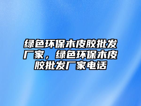 綠色環(huán)保木皮膠批發(fā)廠家，綠色環(huán)保木皮膠批發(fā)廠家電話