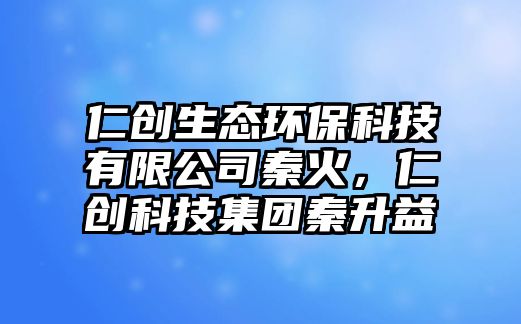 仁創(chuàng)生態(tài)環(huán)?？萍加邢薰厩鼗?，仁創(chuàng)科技集團秦升益