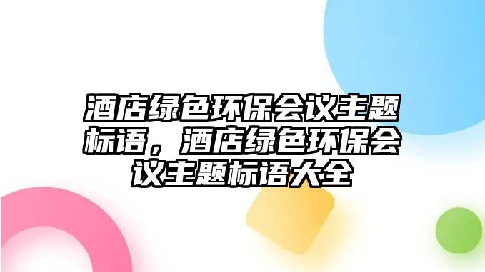 酒店綠色環(huán)保會議主題標(biāo)語，酒店綠色環(huán)保會議主題標(biāo)語大全