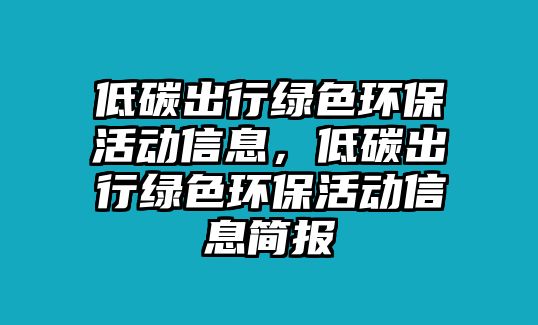 低碳出行綠色環(huán)?；顒有畔?，低碳出行綠色環(huán)保活動信息簡報