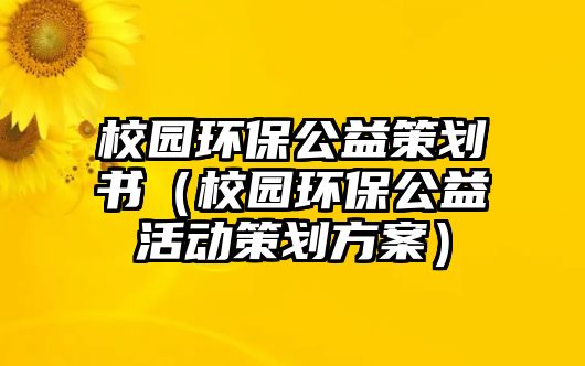 校園環(huán)保公益策劃書(shū)（校園環(huán)保公益活動(dòng)策劃方案）