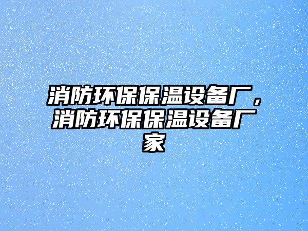 消防環(huán)保保溫設備廠，消防環(huán)保保溫設備廠家