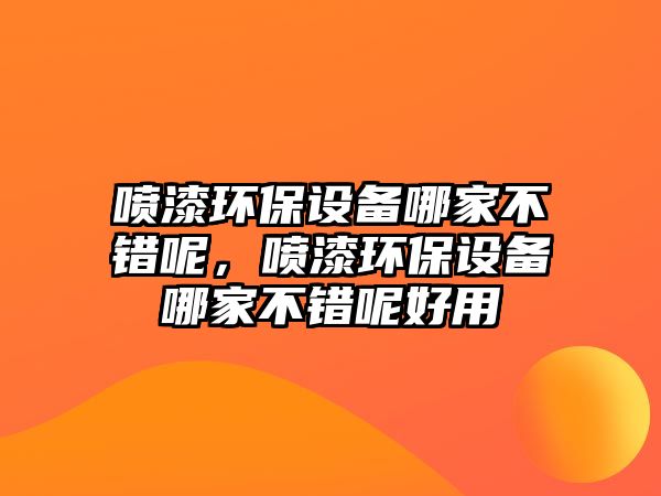 噴漆環(huán)保設備哪家不錯呢，噴漆環(huán)保設備哪家不錯呢好用