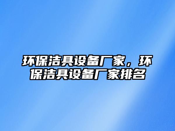 環(huán)保潔具設(shè)備廠家，環(huán)保潔具設(shè)備廠家排名