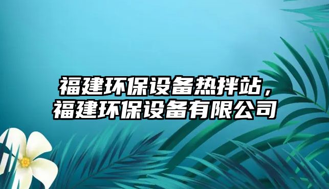 福建環(huán)保設(shè)備熱拌站，福建環(huán)保設(shè)備有限公司