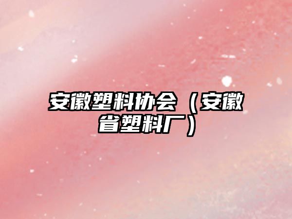 安徽塑料協(xié)會（安徽省塑料廠）