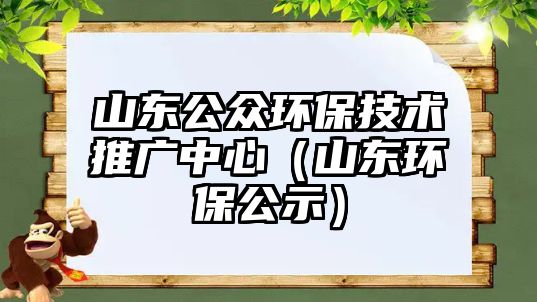 山東公眾環(huán)保技術推廣中心（山東環(huán)保公示）